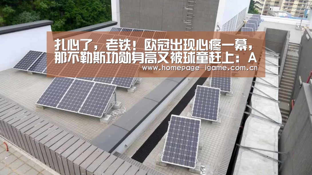 扎心了,老铁!欧冠出现心疼一幕,那不勒斯功勋身高又被球童赶上:APP入口(图1) 爱游戏体育App下载