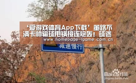 ‘爱游戏体育App下载’董路不满卡帅输球甩锅接连炮轰!球迷为卡帅鸣不平直言你行你上(图2) 爱游戏官方