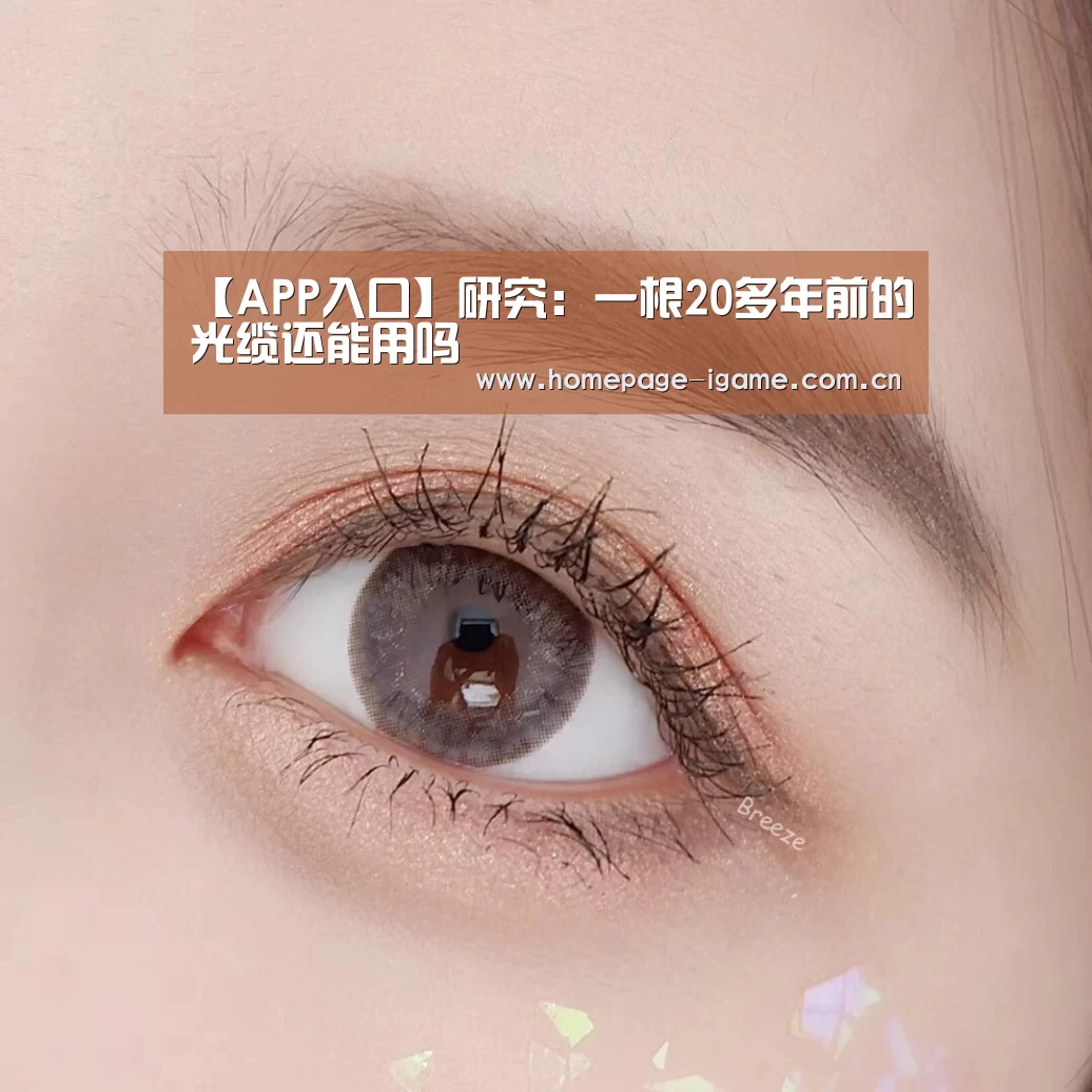 【APP入口】研究:一根20多年前的光缆还能用吗(图2) 爱游戏体育