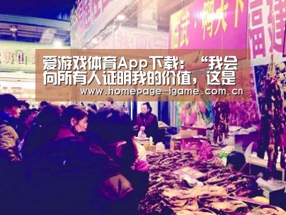 爱游戏体育App下载:“我会向所有人证明我的价值,这是属于我的美妙时刻。”(图2) 爱游戏体育App下载